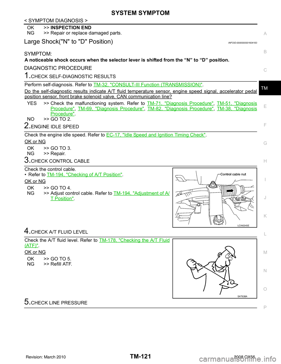 INFINITI QX56 2008  Factory Service Manual SYSTEM SYMPTOMTM-121
< SYMPTOM DIAGNOSIS >
CEF
G H
I
J
K L
M A
B
TM
N
O P
OK >> INSPECTION END
NG >> Repair or replace damaged parts.
Large Shock("N" to "D" Position)INFOID:0000000001604183
SYMPTOM:
A