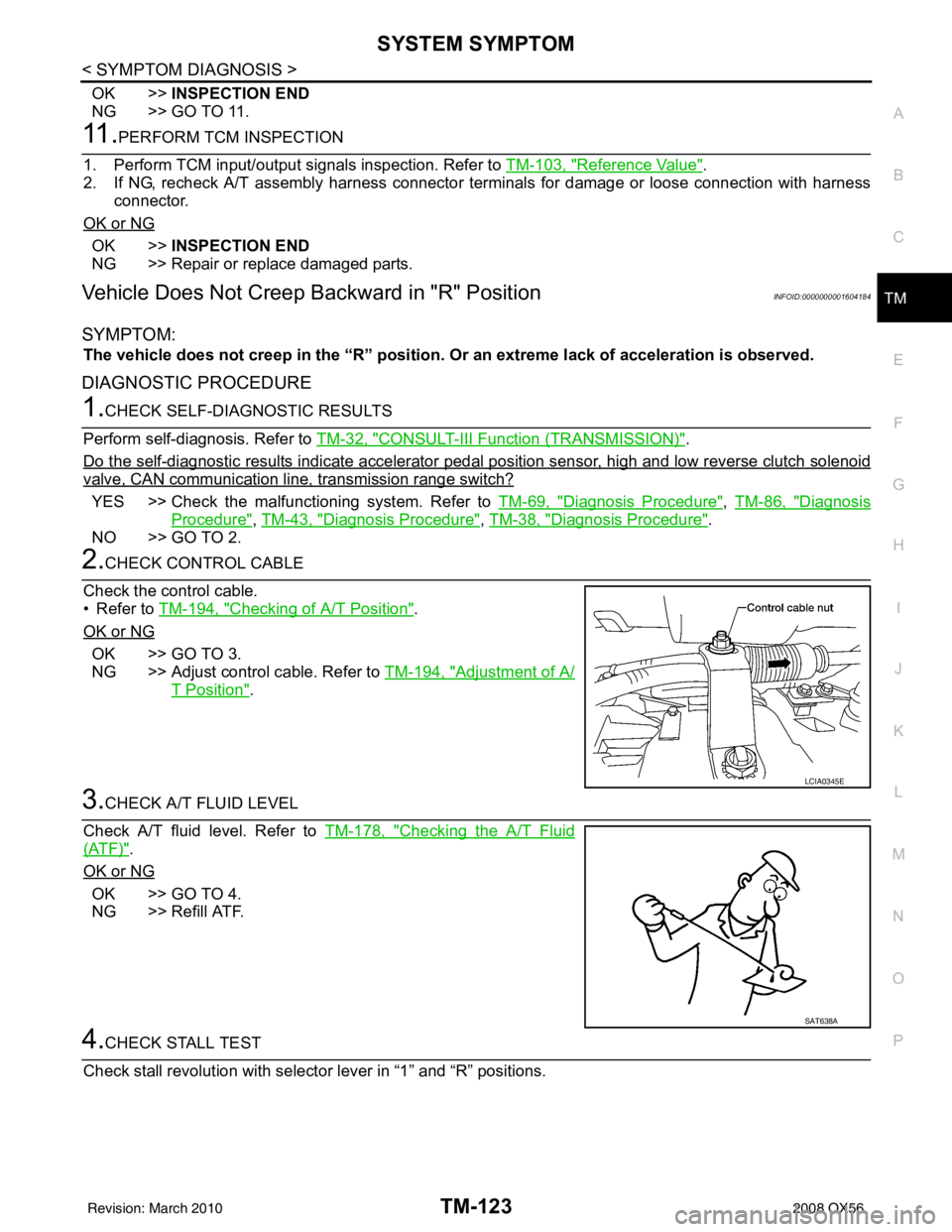 INFINITI QX56 2008  Factory Service Manual SYSTEM SYMPTOMTM-123
< SYMPTOM DIAGNOSIS >
CEF
G H
I
J
K L
M A
B
TM
N
O P
OK >> INSPECTION END
NG >> GO TO 11.
11 .PERFORM TCM INSPECTION
1. Perform TCM input/output signals inspection. Refer to  TM-1