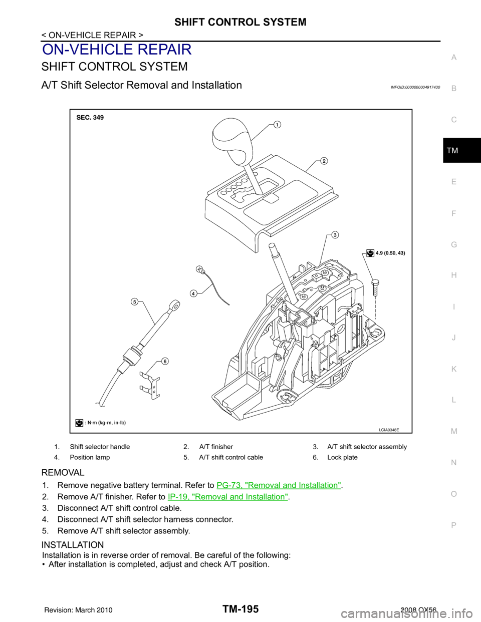 INFINITI QX56 2008  Factory Service Manual SHIFT CONTROL SYSTEMTM-195
< ON-VEHICLE REPAIR >
CEF
G H
I
J
K L
M A
B
TM
N
O P
ON-VEHICLE REPAIR
SHIFT CONTROL SYSTEM
A/T Shift Selector Removal and InstallationINFOID:0000000004917430
REMOVAL
1. Rem