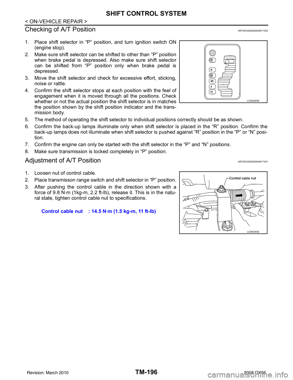 INFINITI QX56 2008  Factory Service Manual TM-196
< ON-VEHICLE REPAIR >
SHIFT CONTROL SYSTEM
Checking of A/T Position
INFOID:0000000004917432
1. Place shift selector in “P” position, and turn ignition switch ON (engine stop).
2. Make sure 