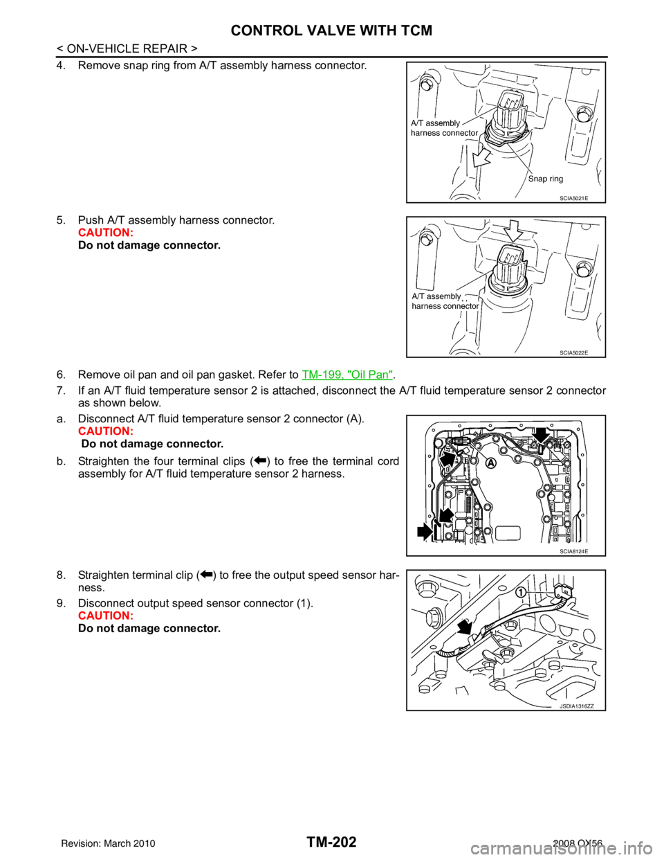 INFINITI QX56 2008  Factory Service Manual TM-202
< ON-VEHICLE REPAIR >
CONTROL VALVE WITH TCM
4. Remove snap ring from A/T assembly harness connector.
5. Push A/T assembly harness connector.CAUTION:
Do not damage connector.
6. Remove oil pan 
