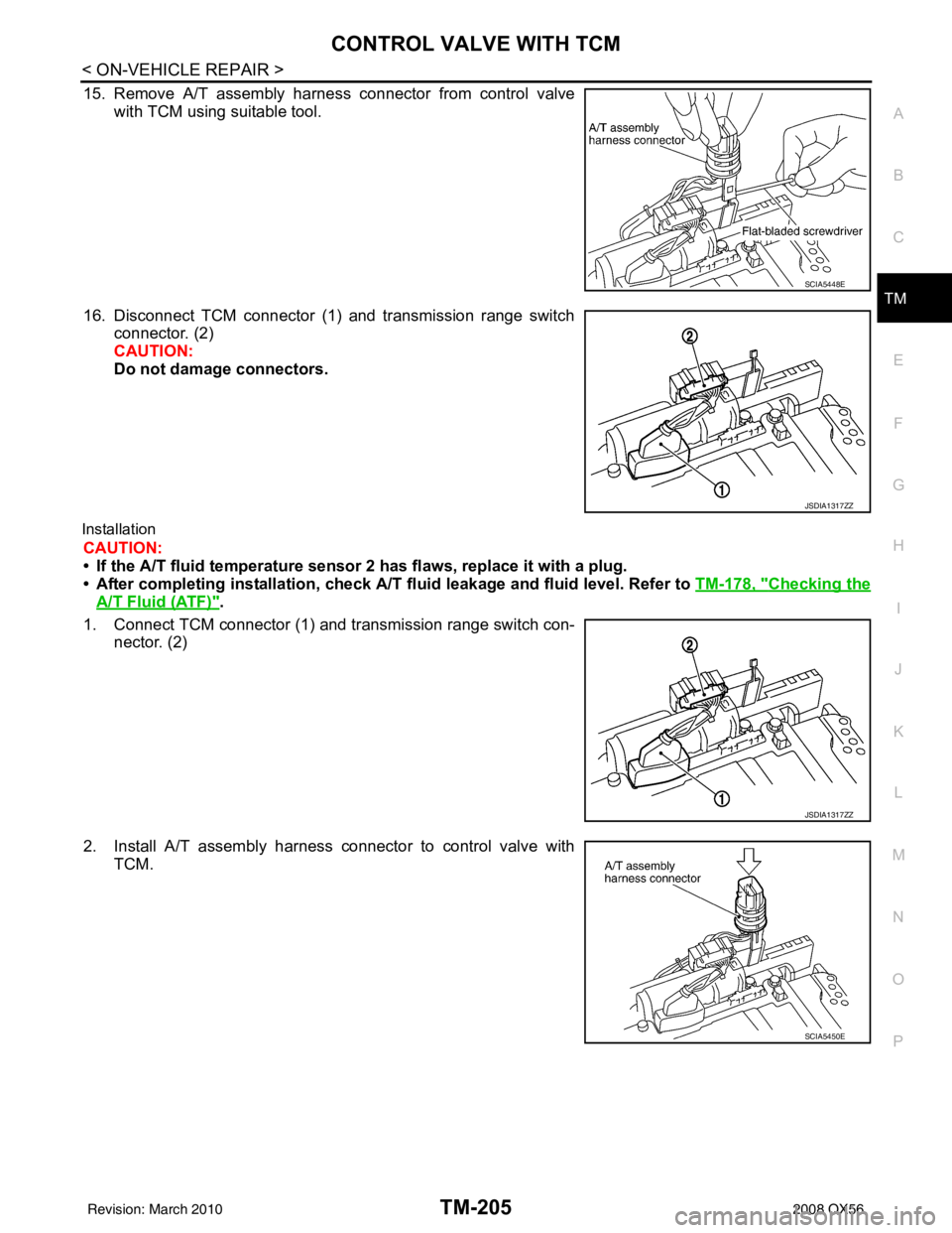 INFINITI QX56 2008  Factory Service Manual CONTROL VALVE WITH TCMTM-205
< ON-VEHICLE REPAIR >
CEF
G H
I
J
K L
M A
B
TM
N
O P
15. Remove A/T assembly harness connector from control valve with TCM using suitable tool.
16. Disconnect TCM connecto