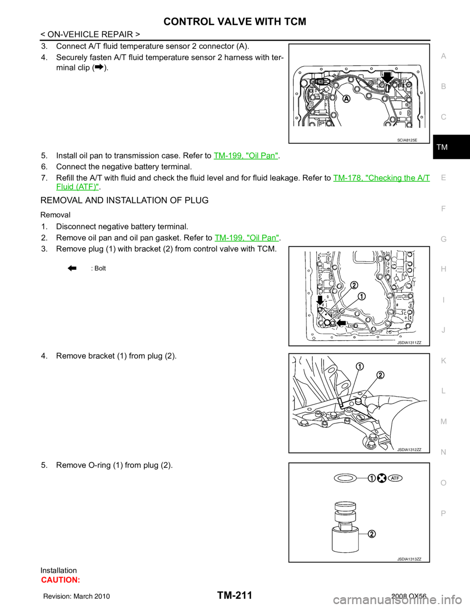 INFINITI QX56 2008  Factory Service Manual CONTROL VALVE WITH TCMTM-211
< ON-VEHICLE REPAIR >
CEF
G H
I
J
K L
M A
B
TM
N
O P
3. Connect A/T fluid temperature sensor 2 connector (A).
4. Securely fasten A/T fluid temperature sensor 2 harness wit
