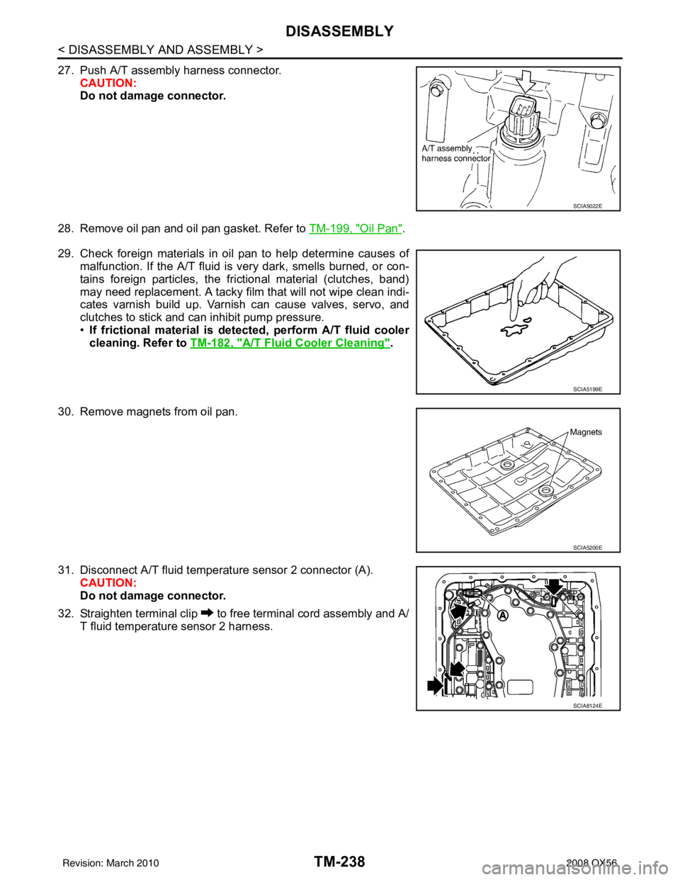 INFINITI QX56 2008 Factory Service Manual TM-238
< DISASSEMBLY AND ASSEMBLY >
DISASSEMBLY
27. Push A/T assembly harness connector.CAUTION:
Do not damage connector.
28. Remove oil pan and oil pan gasket. Refer to TM-199, "
Oil Pan".
29. Check INFINITI QX56 2008 Factory Service Manual TM-238
< DISASSEMBLY AND ASSEMBLY >
DISASSEMBLY
27. Push A/T assembly harness connector.CAUTION:
Do not damage connector.
28. Remove oil pan and oil pan gasket. Refer to TM-199, "
Oil Pan".
29. Check