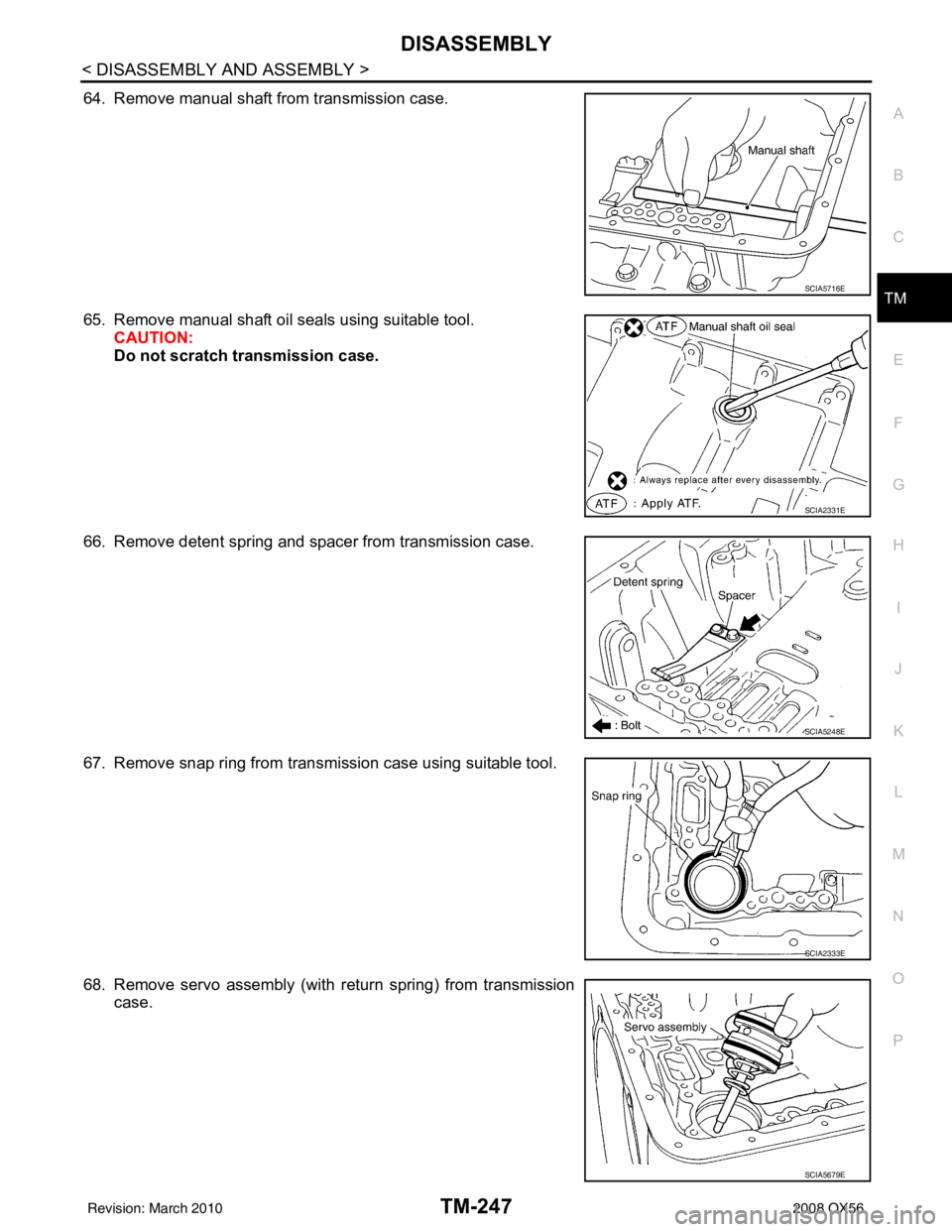 INFINITI QX56 2008  Factory Service Manual DISASSEMBLYTM-247
< DISASSEMBLY AND ASSEMBLY >
CEF
G H
I
J
K L
M A
B
TM
N
O P
64. Remove manual shaft from transmission case.
65. Remove manual shaft oil seals using suitable tool. CAUTION:
Do not scr