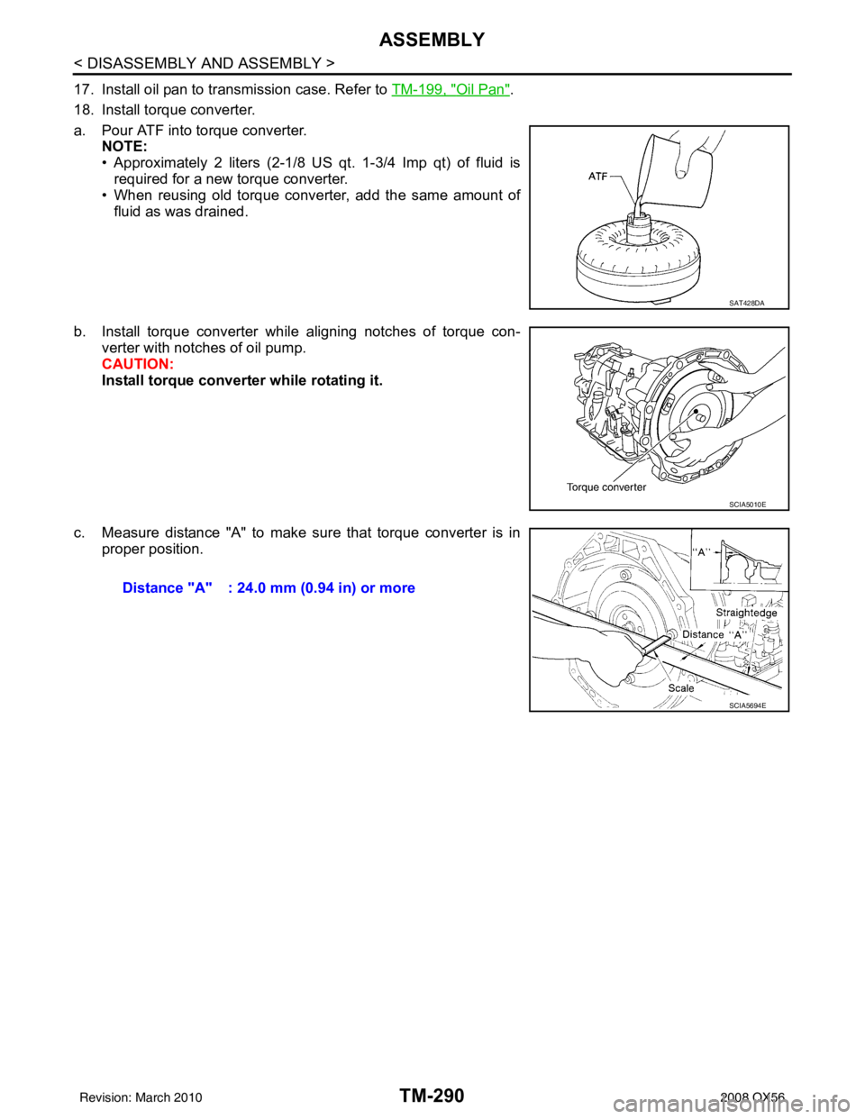 INFINITI QX56 2008  Factory Service Manual TM-290
< DISASSEMBLY AND ASSEMBLY >
ASSEMBLY
17. Install oil pan to transmission case. Refer to TM-199, "Oil Pan".
18. Install torque converter.
a. Pour ATF into torque converter. NOTE:
• Approximat