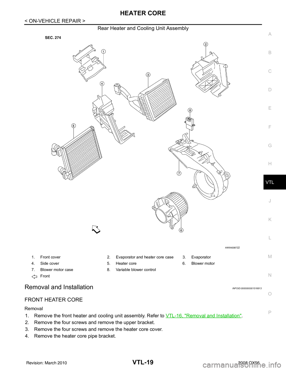 INFINITI QX56 2008  Factory Service Manual HEATER COREVTL-19
< ON-VEHICLE REPAIR >
C
DE
F
G H
J
K L
M A
B
VTL
N
O P
Rear Heater and Cooling Unit Assembly
Removal and InstallationINFOID:0000000001516613
FRONT HEATER CORE
Removal
1. Remove the f