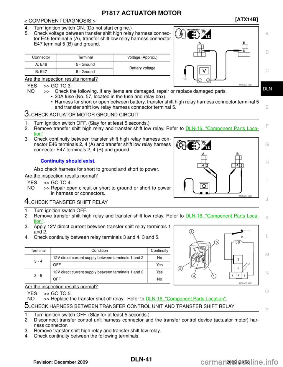 INFINITI QX56 2009  Factory Service Manual 
P1817 ACTUATOR MOTORDLN-41
< COMPONENT DIAGNOSIS > [ATX14B]
C
EF
G H
I
J
K L
M A
B
DLN
N
O P
4. Turn ignition switch ON. (Do not start engine.)
5. Check voltage between transfer shift high relay harn