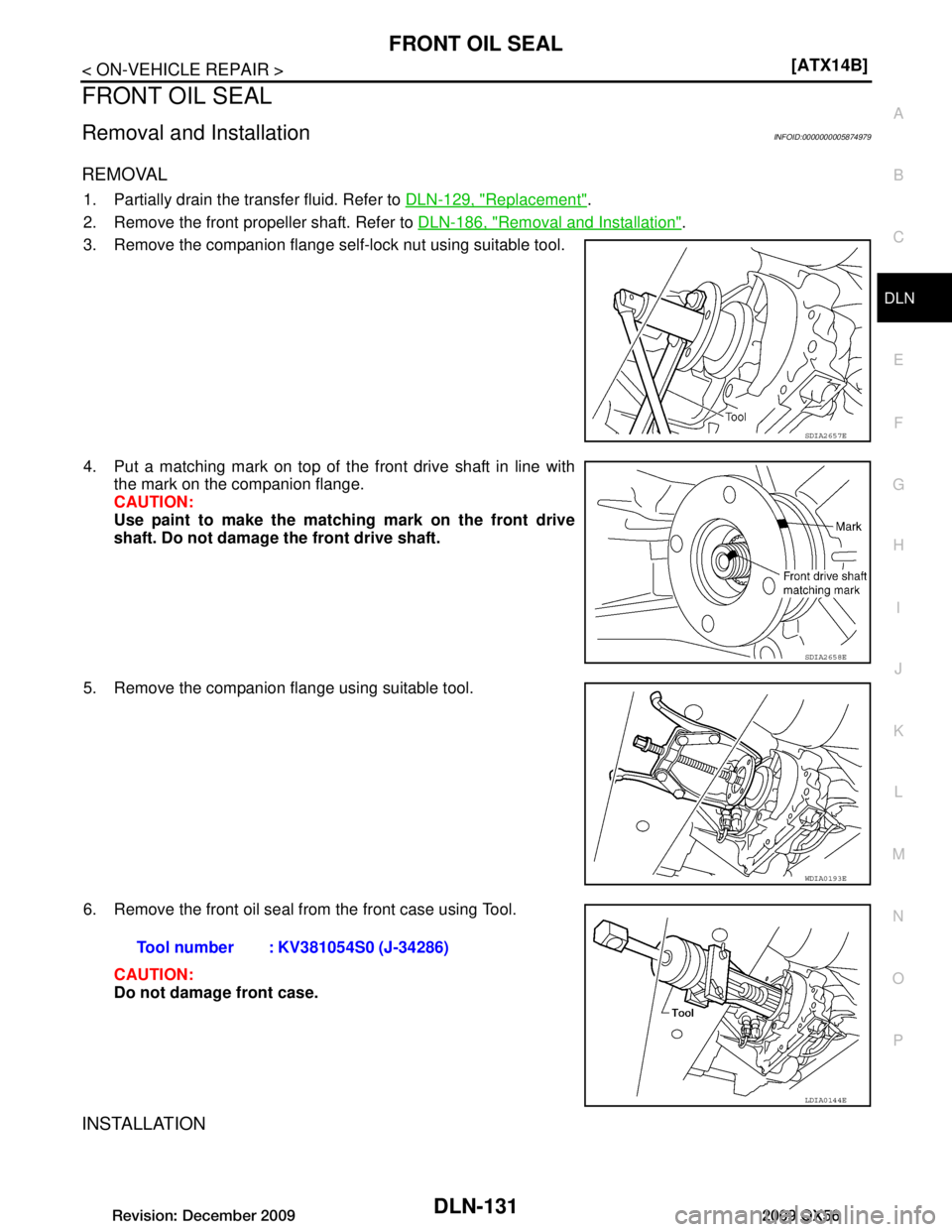 INFINITI QX56 2009  Factory Service Manual 
FRONT OIL SEALDLN-131
< ON-VEHICLE REPAIR > [ATX14B]
C
EF
G H
I
J
K L
M A
B
DLN
N
O P
FRONT OIL SEAL
Removal and InstallationINFOID:0000000005874979
REMOVAL
1. Partially drain the transfer fluid. Ref
