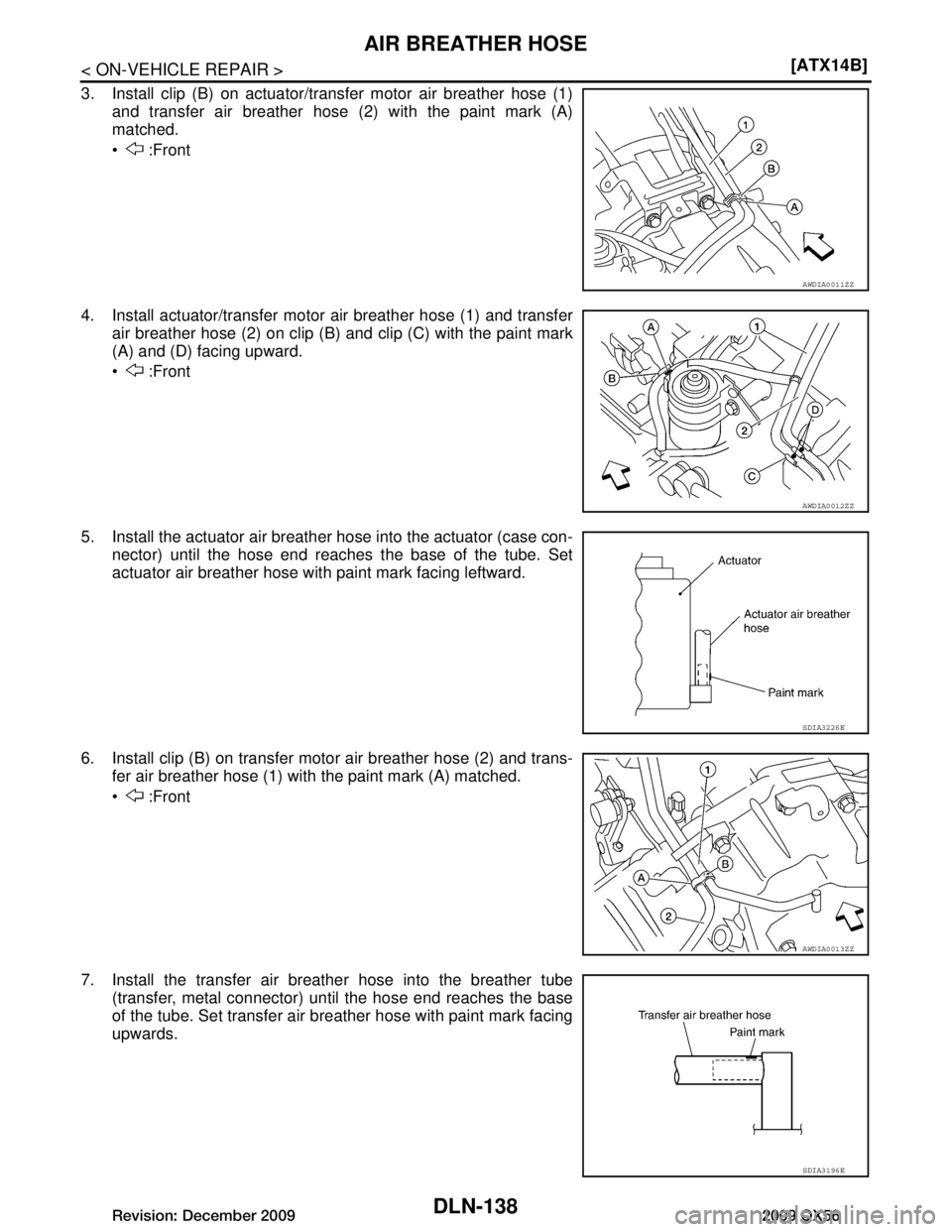 INFINITI QX56 2009  Factory Service Manual 
DLN-138
< ON-VEHICLE REPAIR >[ATX14B]
AIR BREATHER HOSE
3. Install clip (B) on actuator/tr
ansfer motor air breather hose (1)
and transfer air breather hose (2) with the paint mark (A)
matched.
  :F