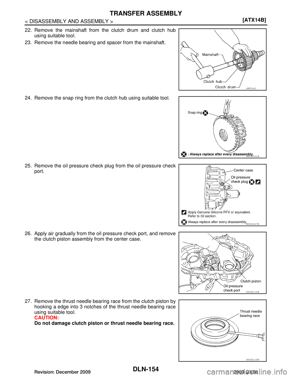 INFINITI QX56 2009  Factory Service Manual 
DLN-154
< DISASSEMBLY AND ASSEMBLY >[ATX14B]
TRANSFER ASSEMBLY
22. Remove the mainshaft from the clutch drum and clutch hub
using suitable tool.
23. Remove the needle bearing and spacer from the main