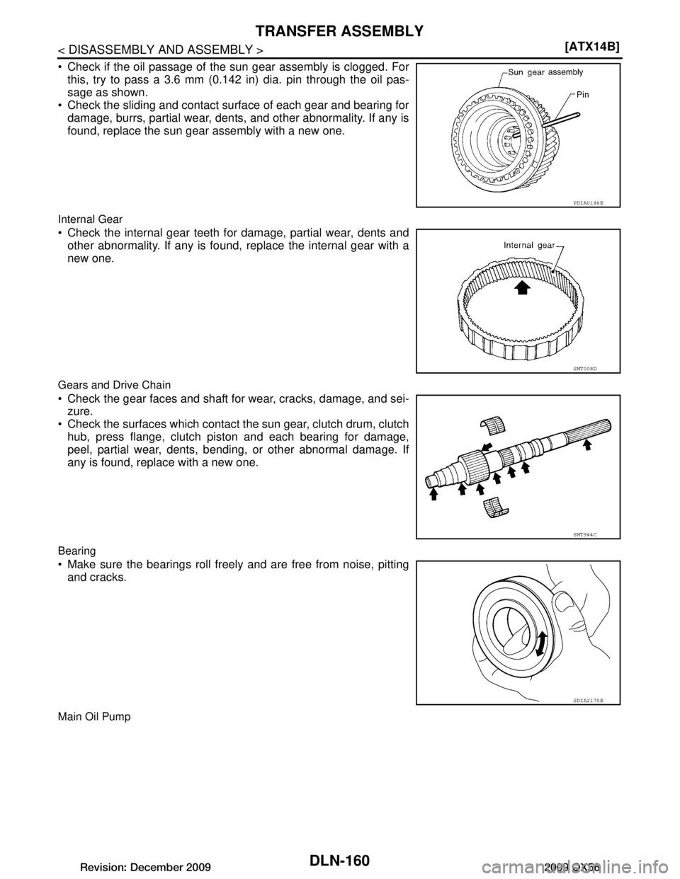 INFINITI QX56 2009  Factory Service Manual 
DLN-160
< DISASSEMBLY AND ASSEMBLY >[ATX14B]
TRANSFER ASSEMBLY
 Check if the oil passage of the sun gear assembly is clogged. For
this, try to pass a 3.6 mm (0.142 in) dia. pin through the oil pas-
