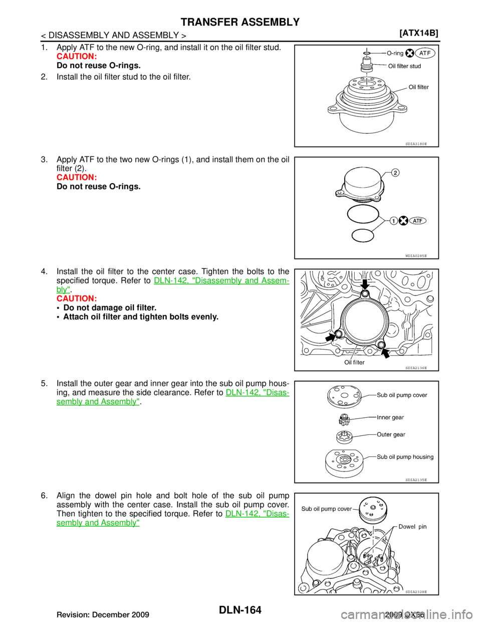 INFINITI QX56 2009  Factory Service Manual 
DLN-164
< DISASSEMBLY AND ASSEMBLY >[ATX14B]
TRANSFER ASSEMBLY
1. Apply ATF to the new O-ring, and 
install it on the oil filter stud.
CAUTION:
Do not reuse O-rings.
2. Install the oil filter  stud t