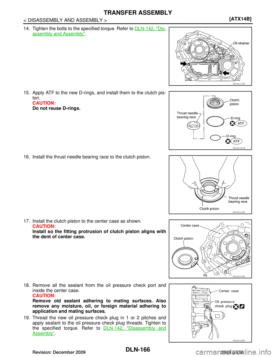 INFINITI QX56 2009  Factory Service Manual 
DLN-166
< DISASSEMBLY AND ASSEMBLY >[ATX14B]
TRANSFER ASSEMBLY
14. Tighten the bolts to the specified torque. Refer to 
DLN-142, "Dis-
assembly and Assembly".
15. Apply ATF to the new D-rings, and in