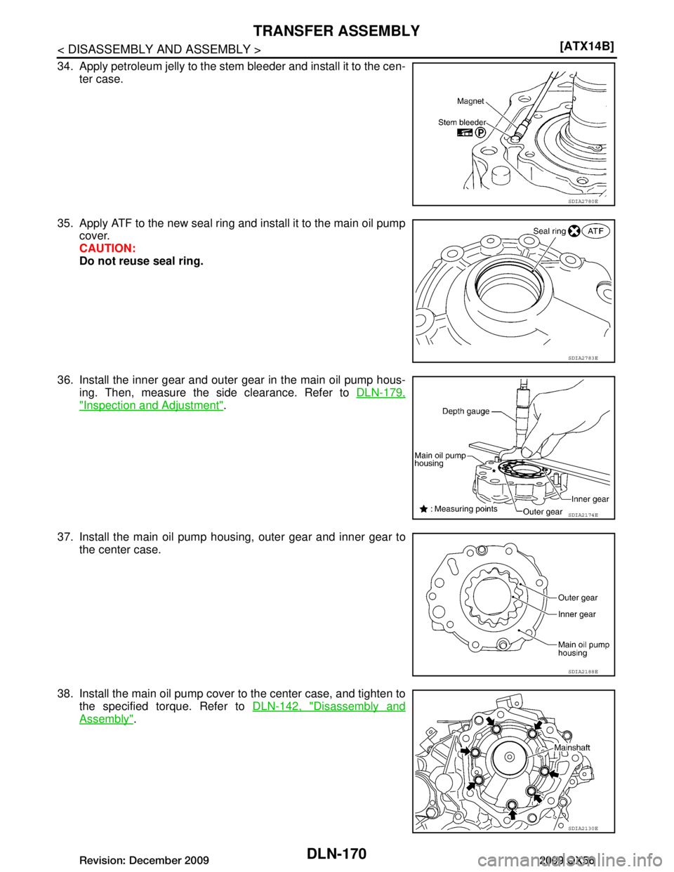 INFINITI QX56 2009  Factory Service Manual 
DLN-170
< DISASSEMBLY AND ASSEMBLY >[ATX14B]
TRANSFER ASSEMBLY
34. Apply petroleum jelly to the stem bleeder and install it to the cen-
ter case.
35. Apply ATF to the new seal ring and install it to 