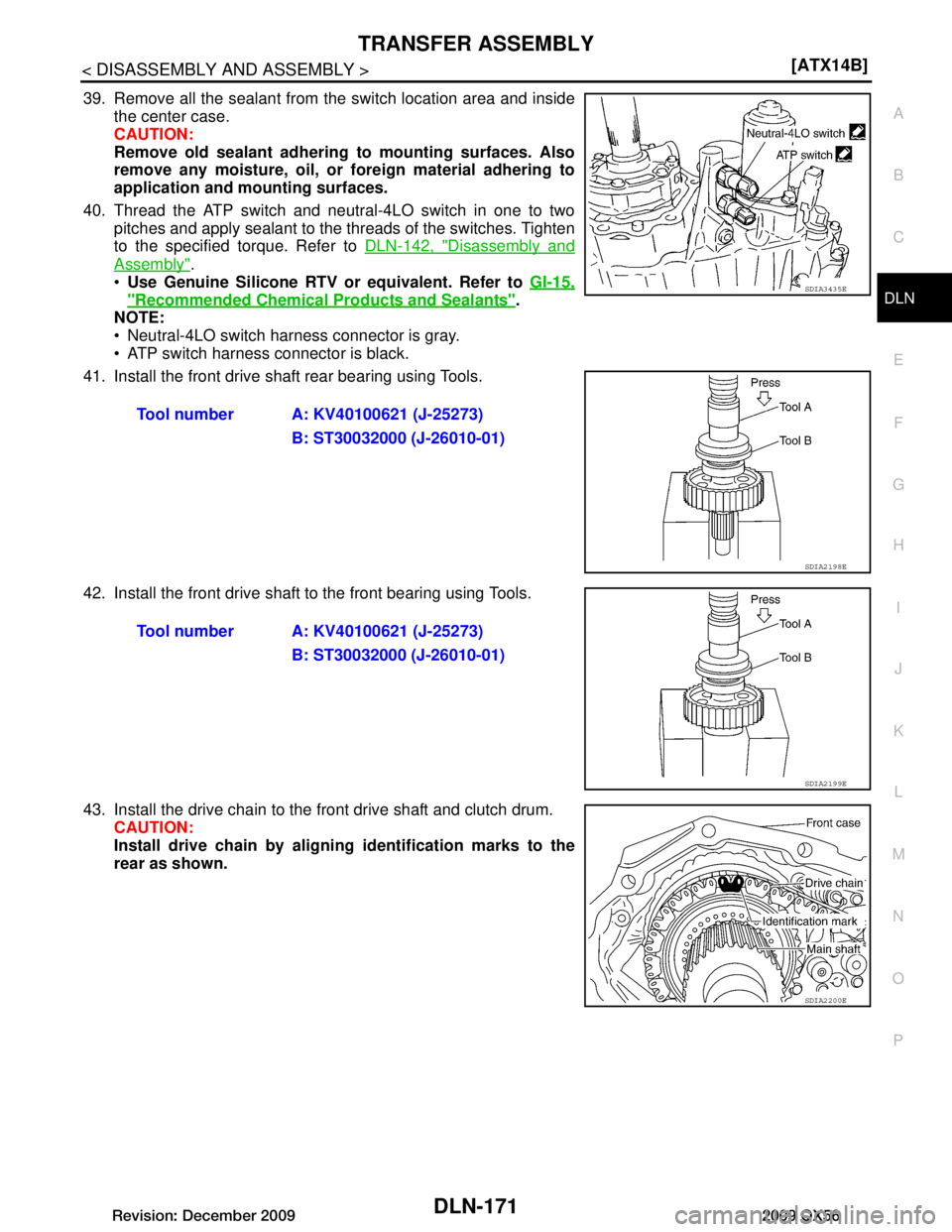 INFINITI QX56 2009  Factory Service Manual 
TRANSFER ASSEMBLYDLN-171
< DISASSEMBLY AND ASSEMBLY > [ATX14B]
C
EF
G H
I
J
K L
M A
B
DLN
N
O P
39. Remove all the sealant from the switch location area and inside the center case.
CAUTION:
Remove ol