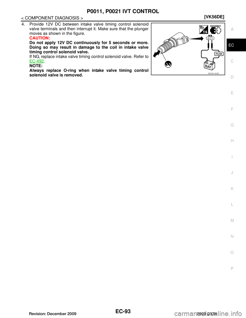 INFINITI QX56 2009  Factory Service Manual 
P0011, P0021 IVT CONTROLEC-93
< COMPONENT DIAGNOSIS > [VK56DE]
C
D
E
F
G H
I
J
K L
M A
EC
NP
O
4. Provide 12V DC between intake valve timing control solenoid
valve terminals and then interrupt it. Ma