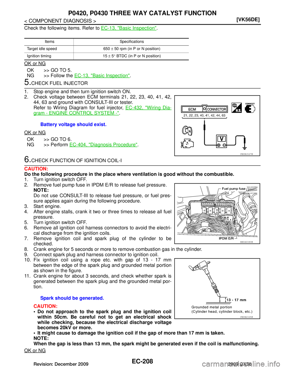 INFINITI QX56 2009  Factory Service Manual 
EC-208
< COMPONENT DIAGNOSIS >[VK56DE]
P0420, P0430 THREE 
WAY CATALYST FUNCTION
Check the following items. Refer to  EC-13, "Basic Inspection".
OK or NG
OK >> GO TO 5.
NG >> Follow the  EC-13, "Basi