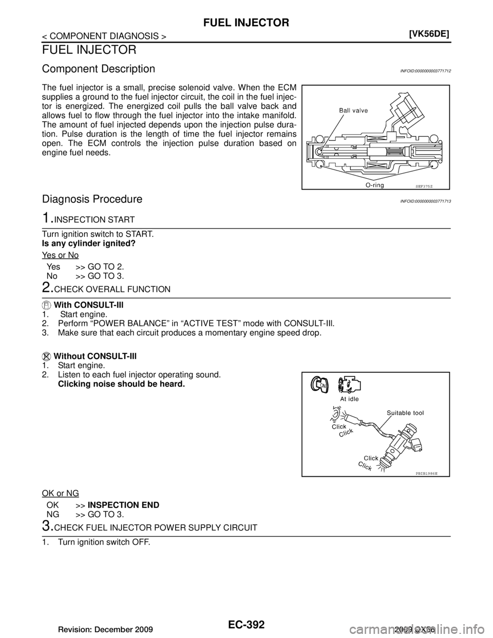 INFINITI QX56 2009  Factory Service Manual 
EC-392
< COMPONENT DIAGNOSIS >[VK56DE]
FUEL INJECTOR
FUEL INJECTOR
Component DescriptionINFOID:0000000003771712
The fuel injector is a small, precise solenoid valve. When the ECM
supplies a ground to