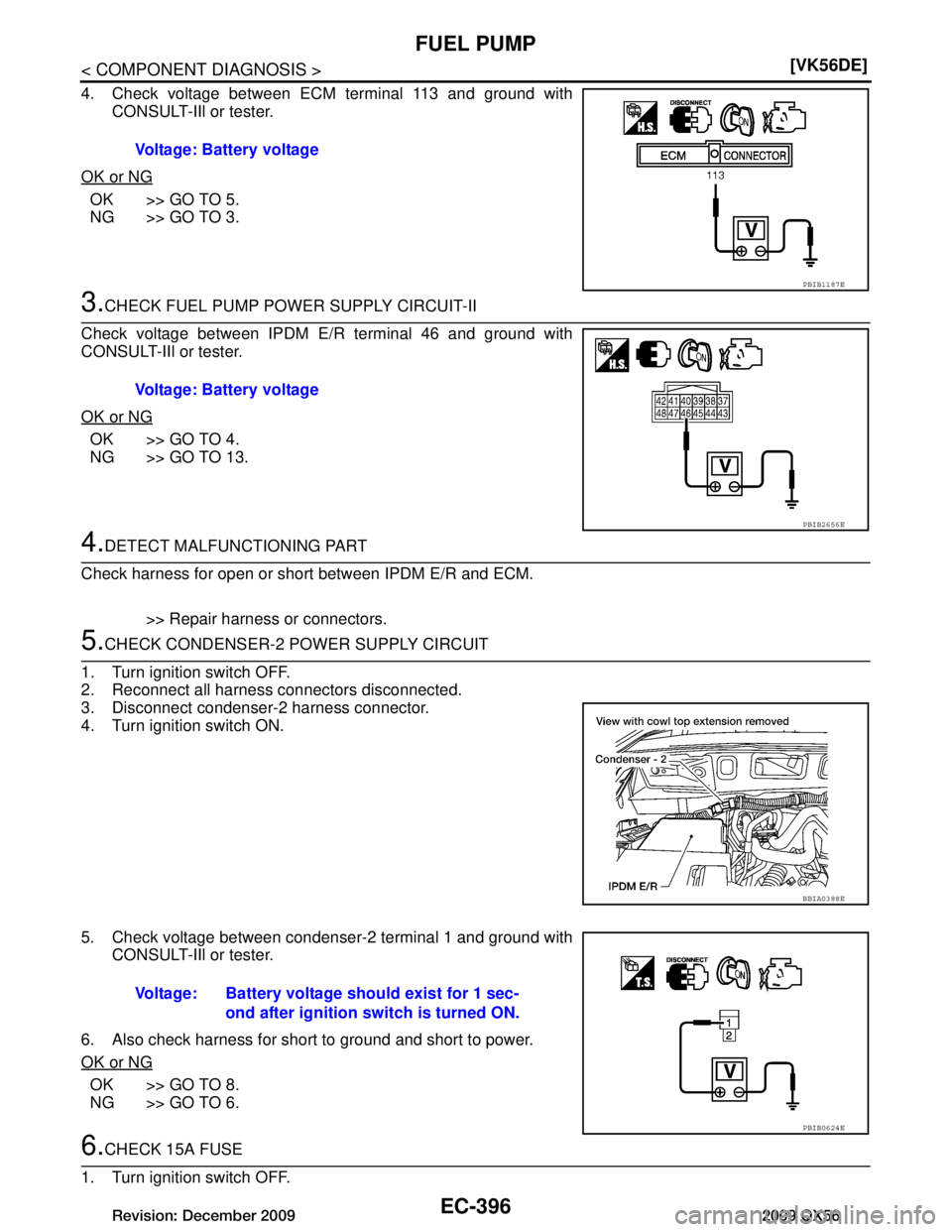 INFINITI QX56 2009  Factory Service Manual 
EC-396
< COMPONENT DIAGNOSIS >[VK56DE]
FUEL PUMP
4. Check voltage between ECM terminal 113 and ground with
CONSULT-IIl or tester.
OK or NG
OK >> GO TO 5.
NG >> GO TO 3.
3.CHECK FUEL PUMP POWER SUPPLY
