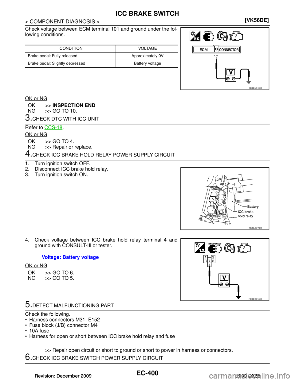 INFINITI QX56 2009  Factory Service Manual 
EC-400
< COMPONENT DIAGNOSIS >[VK56DE]
ICC BRAKE SWITCH
Check voltage between ECM terminal 101 and ground under the fol-
lowing conditions.
OK or NG
OK >>
INSPECTION END
NG >> GO TO 10.
3.CHECK DTC W