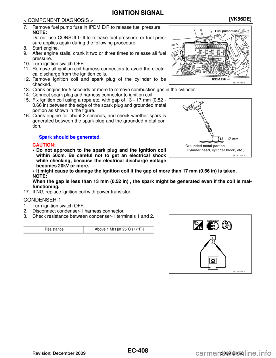 INFINITI QX56 2009  Factory Service Manual 
EC-408
< COMPONENT DIAGNOSIS >[VK56DE]
IGNITION SIGNAL
7. Remove fuel pump fuse in IPDM E/R to release fuel pressure.
NOTE:
Do not use CONSULT-IIl to release fuel pressure, or fuel pres-
sure applies
