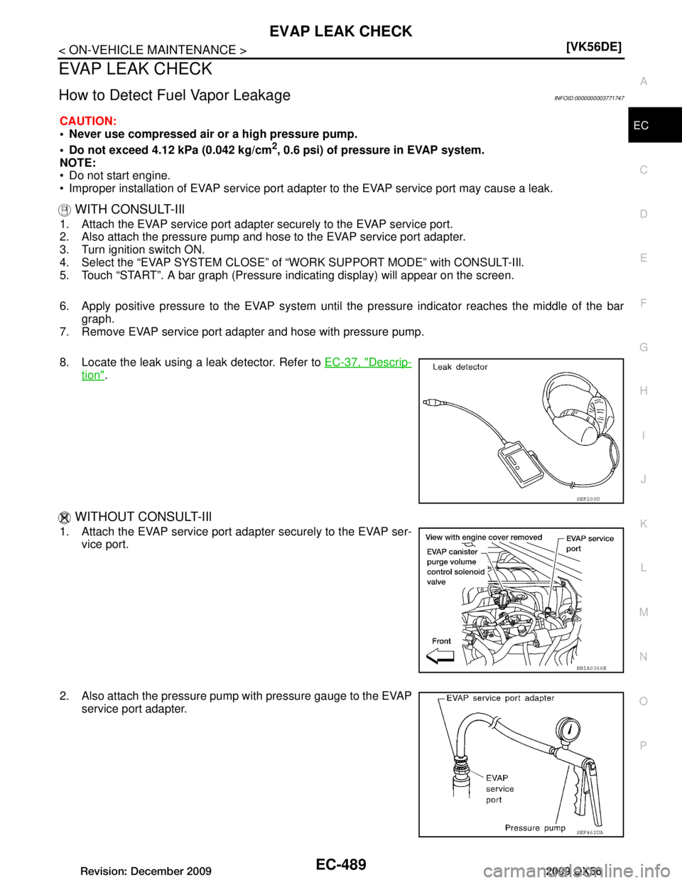 INFINITI QX56 2009  Factory Service Manual 
EVAP LEAK CHECKEC-489
< ON-VEHICLE MAINTENANCE > [VK56DE]
C
D
E
F
G H
I
J
K L
M A
EC
NP
O
EVAP LEAK CHECK
How to Detect Fuel Vapor LeakageINFOID:0000000003771747
CAUTION:
 Never use compressed air 
