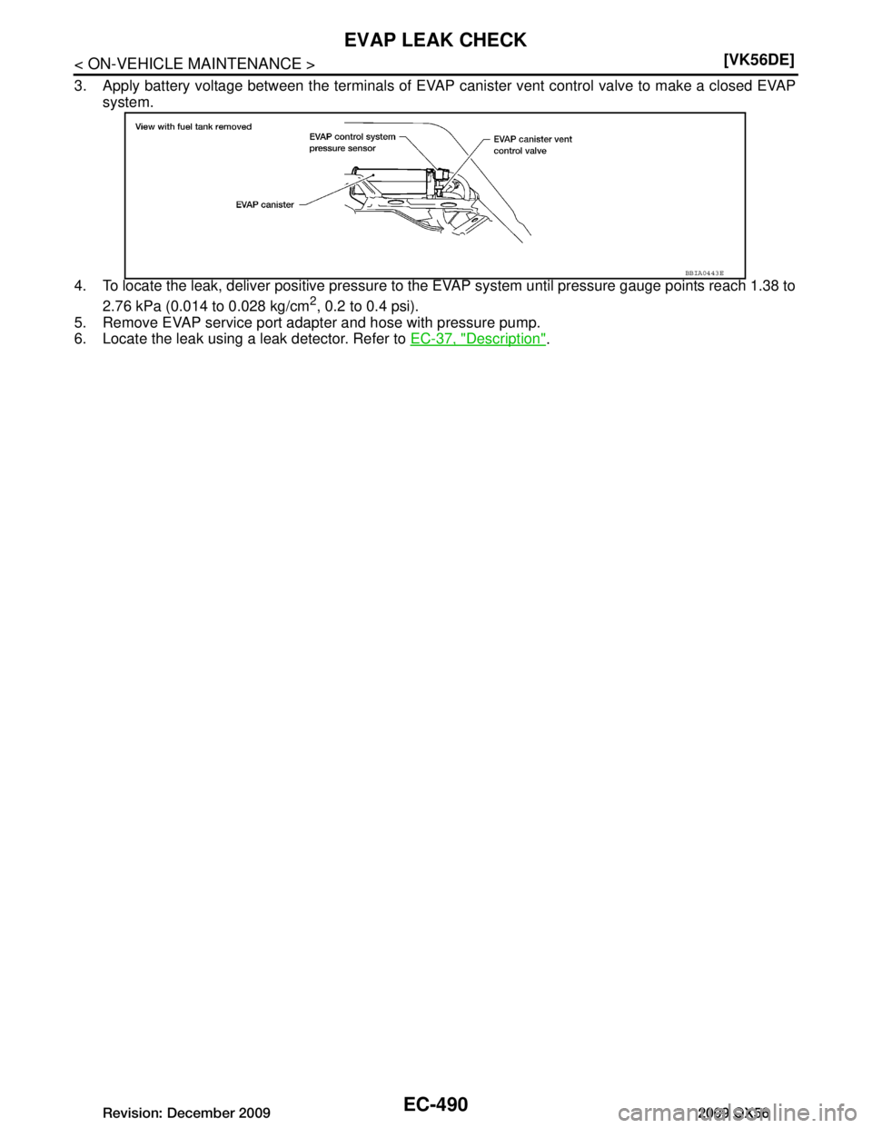INFINITI QX56 2009  Factory Service Manual 
EC-490
< ON-VEHICLE MAINTENANCE >[VK56DE]
EVAP LEAK CHECK
3. Apply battery voltage between the terminals of EVAP 
canister vent control valve to make a closed EVAP
system.
4. To locate the leak, deli