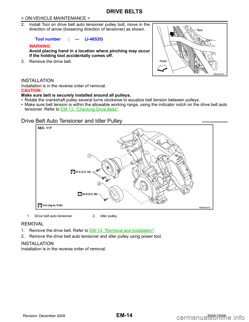 INFINITI QX56 2009  Factory Service Manual EM-14
< ON-VEHICLE MAINTENANCE >
DRIVE BELTS
2. Install Tool on drive belt auto tensioner pulley bolt, move in thedirection of arrow (loosening direction of tensioner) as shown.
WARNING:
Avoid placing