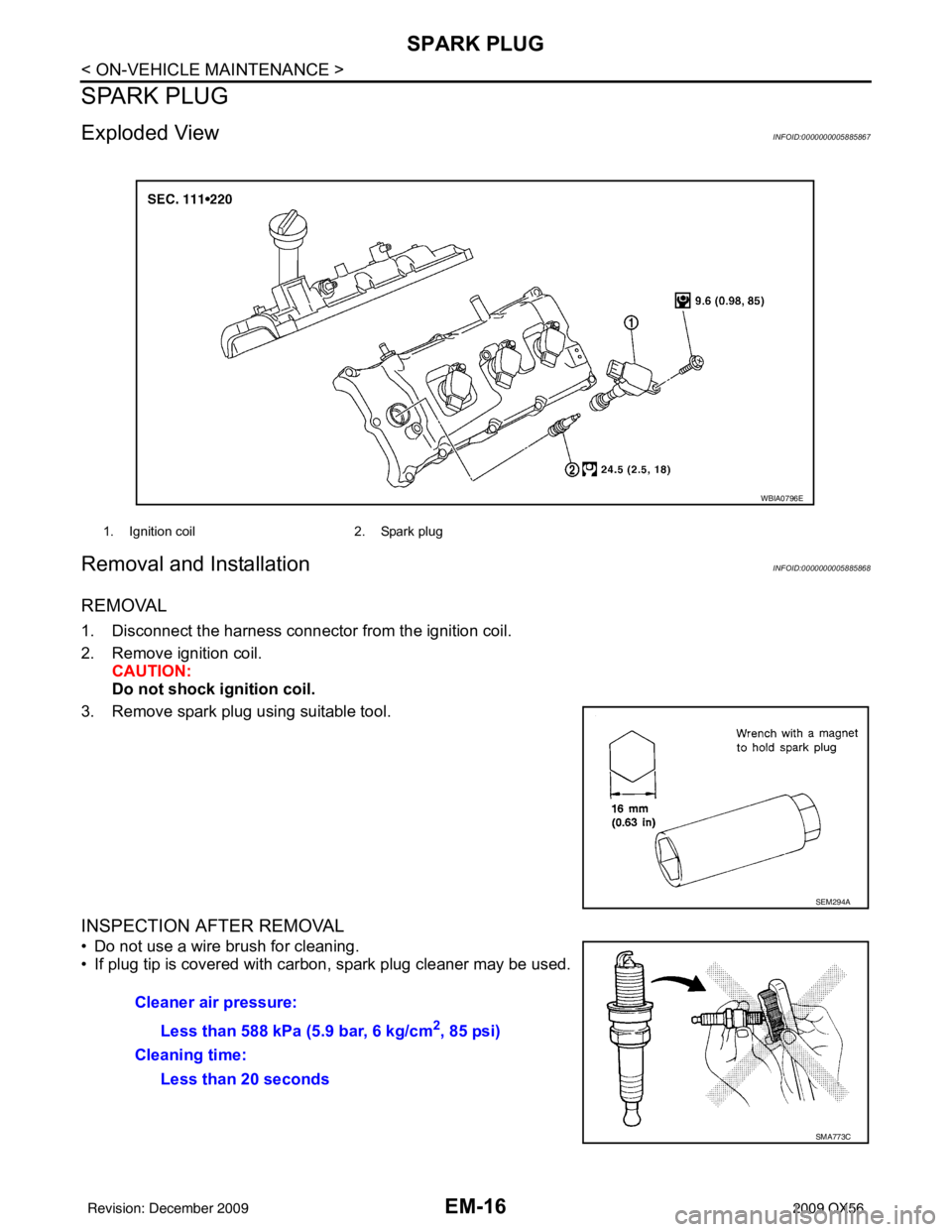 INFINITI QX56 2009  Factory Service Manual EM-16
< ON-VEHICLE MAINTENANCE >
SPARK PLUG
SPARK PLUG
Exploded ViewINFOID:0000000005885867
Removal and InstallationINFOID:0000000005885868
REMOVAL
1. Disconnect the harness connector from the ignitio