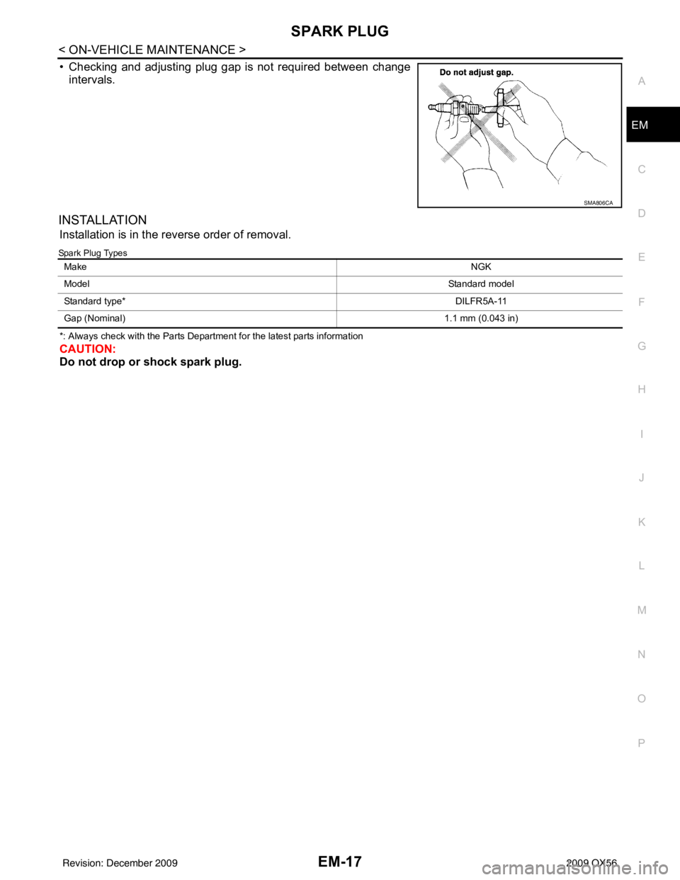 INFINITI QX56 2009  Factory Service Manual SPARK PLUGEM-17
< ON-VEHICLE MAINTENANCE >
C
DE
F
G H
I
J
K L
M A
EM
NP
O
• Checking and adjusting plug gap is not required between change
intervals.
INSTALLATION
Installation is in the reverse orde