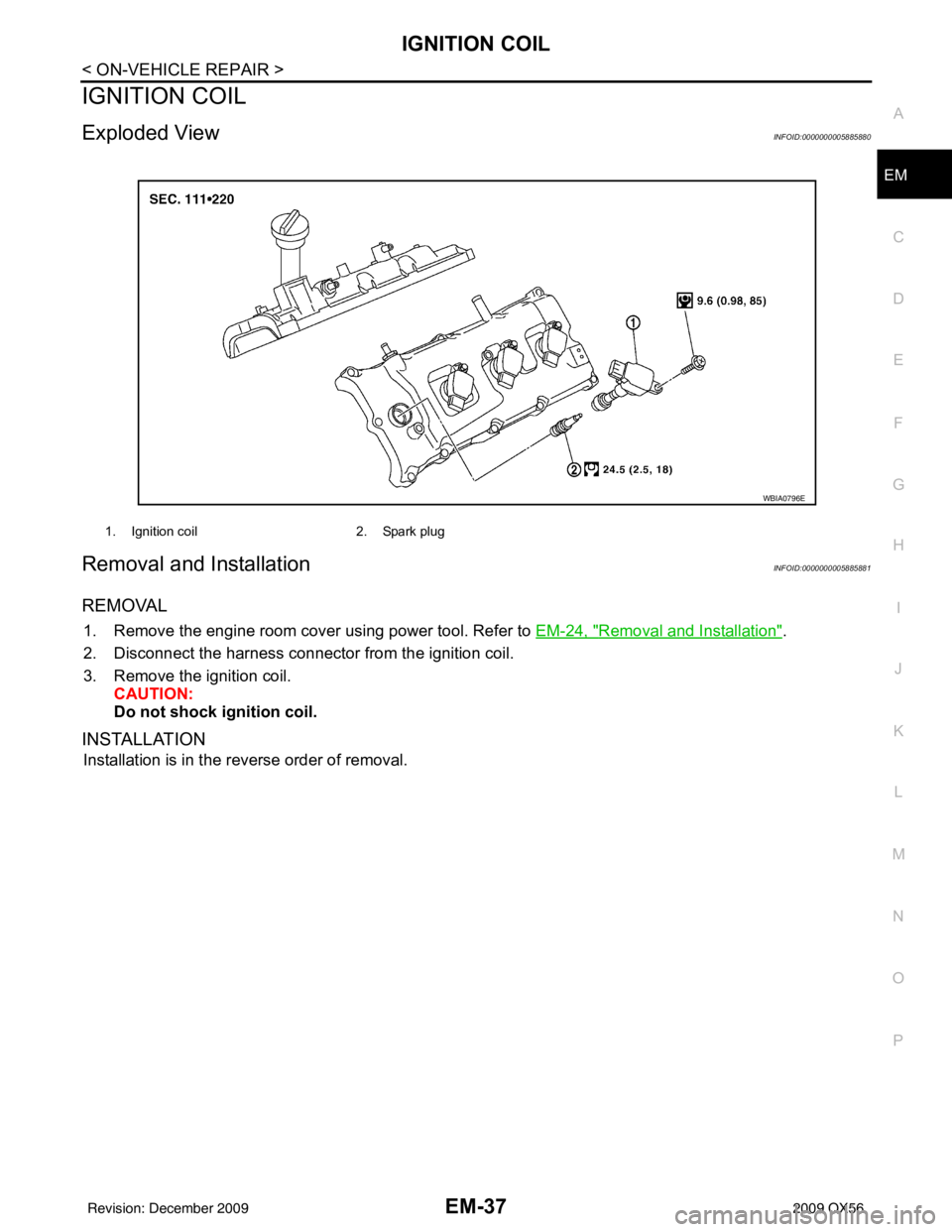 INFINITI QX56 2009  Factory Service Manual IGNITION COILEM-37
< ON-VEHICLE REPAIR >
C
DE
F
G H
I
J
K L
M A
EM
NP
O
IGNITION COIL
Exploded ViewINFOID:0000000005885880
Removal and InstallationINFOID:0000000005885881
REMOVAL
1. Remove the engine 