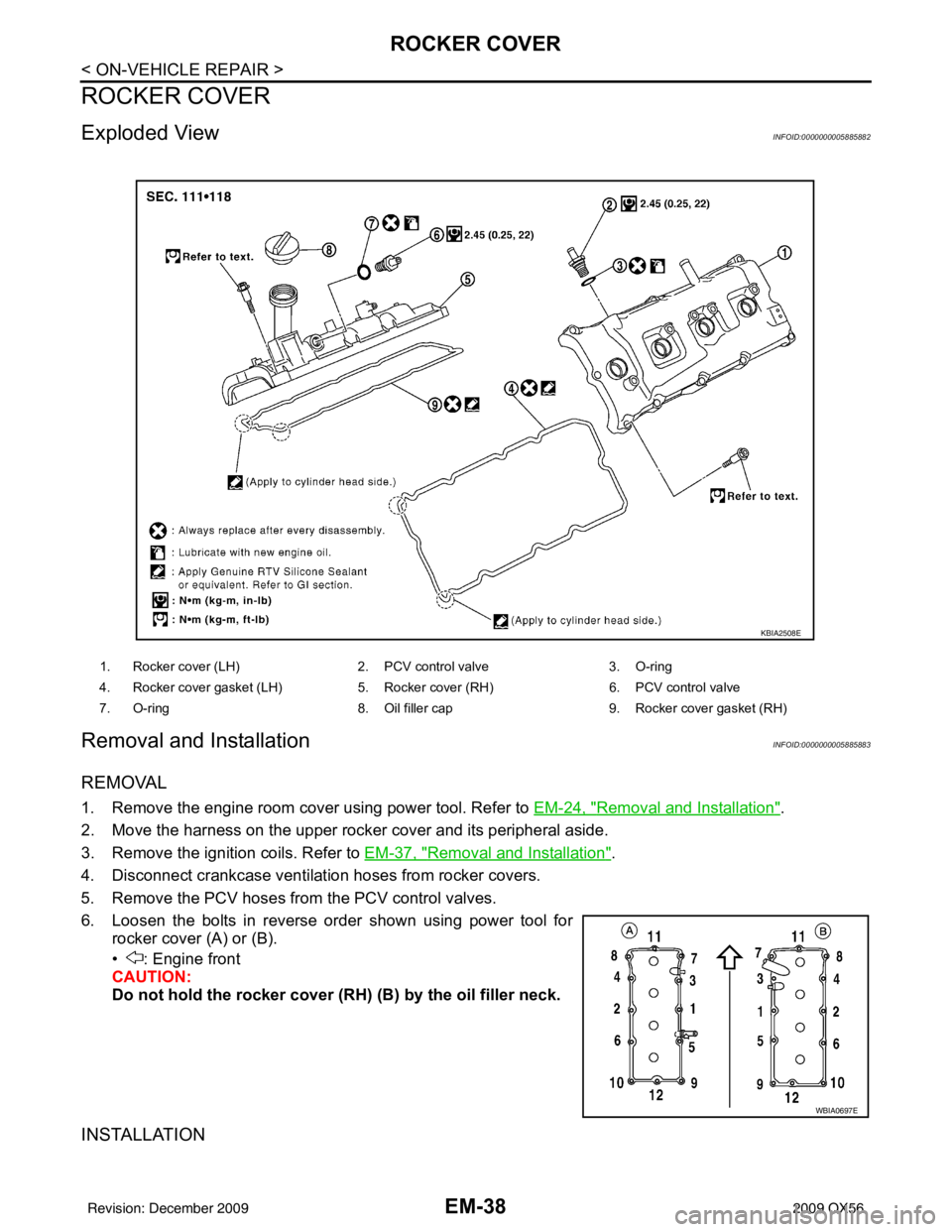 INFINITI QX56 2009  Factory Service Manual EM-38
< ON-VEHICLE REPAIR >
ROCKER COVER
ROCKER COVER
Exploded ViewINFOID:0000000005885882
Removal and InstallationINFOID:0000000005885883
REMOVAL
1. Remove the engine room cover using power tool. Ref