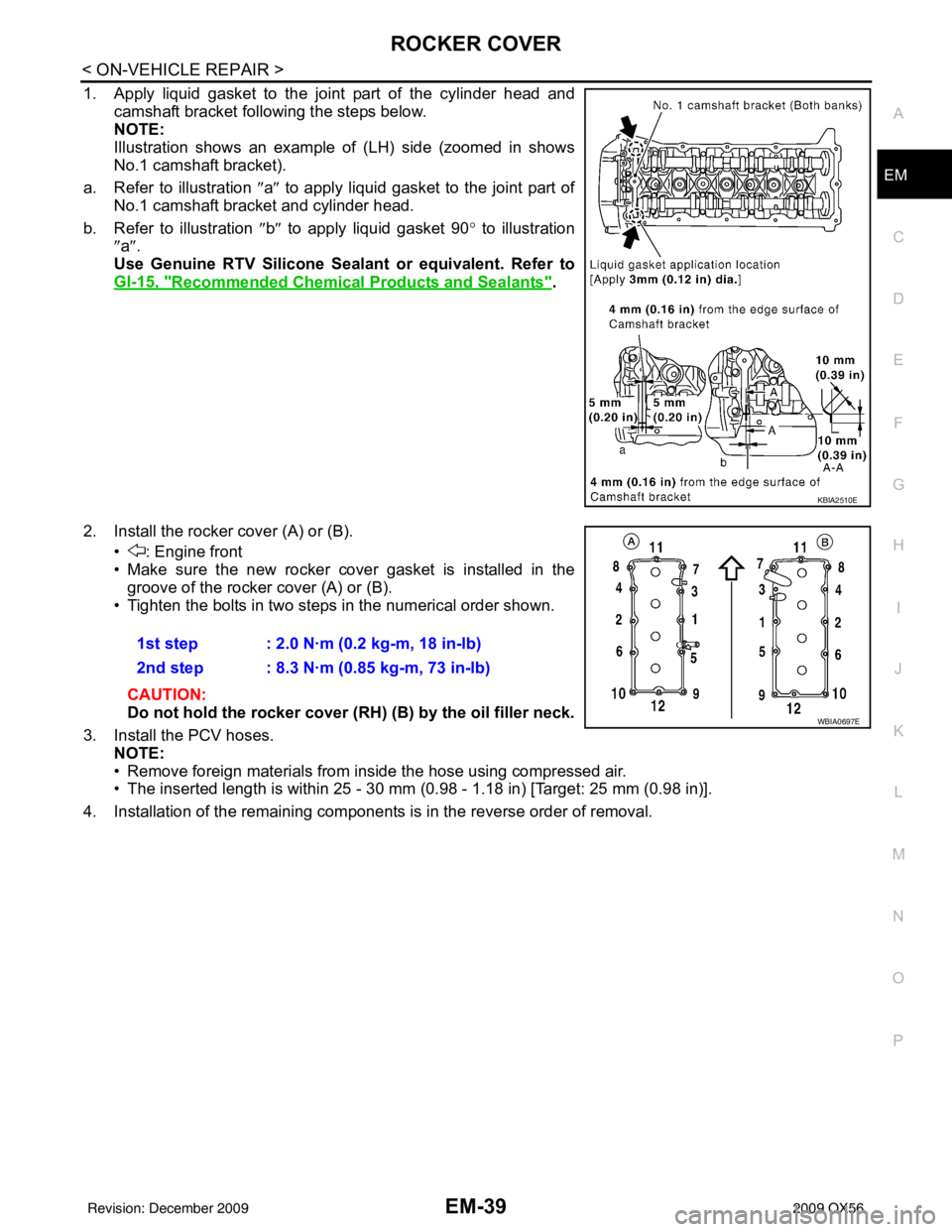 INFINITI QX56 2009 Factory Service Manual ROCKER COVEREM-39
< ON-VEHICLE REPAIR >
C
DE
F
G H
I
J
K L
M A
EM
NP
O
1. Apply liquid gasket to the joint part of the cylinder head and
camshaft bracket following the steps below.
NOTE:
Illustration INFINITI QX56 2009 Factory Service Manual ROCKER COVEREM-39
< ON-VEHICLE REPAIR >
C
DE
F
G H
I
J
K L
M A
EM
NP
O
1. Apply liquid gasket to the joint part of the cylinder head and
camshaft bracket following the steps below.
NOTE:
Illustration