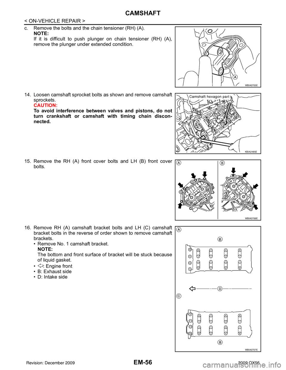 INFINITI QX56 2009  Factory Service Manual EM-56
< ON-VEHICLE REPAIR >
CAMSHAFT
c. Remove the bolts and the chain tensioner (RH) (A).NOTE:
If it is difficult to push plunger on chain tensioner (RH) (A),
remove the plunger under extended condit