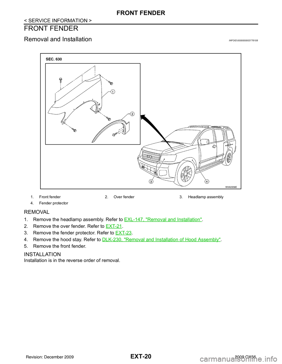 INFINITI QX56 2009  Factory Service Manual EXT-20
< SERVICE INFORMATION >
FRONT FENDER
FRONT FENDER
Removal and InstallationINFOID:0000000003776108
REMOVAL
1. Remove the headlamp assembly. Refer to EXL-147, "Removal and Installation".
2. Remov