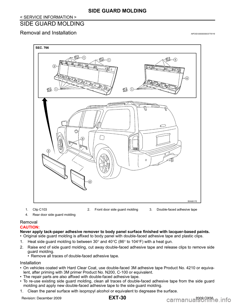 INFINITI QX56 2009  Factory Service Manual EXT-30
< SERVICE INFORMATION >
SIDE GUARD MOLDING
SIDE GUARD MOLDING
Removal and InstallationINFOID:0000000003776116
Removal
CAUTION:
Never apply tack-paper adhesive remover to body panel surface fini