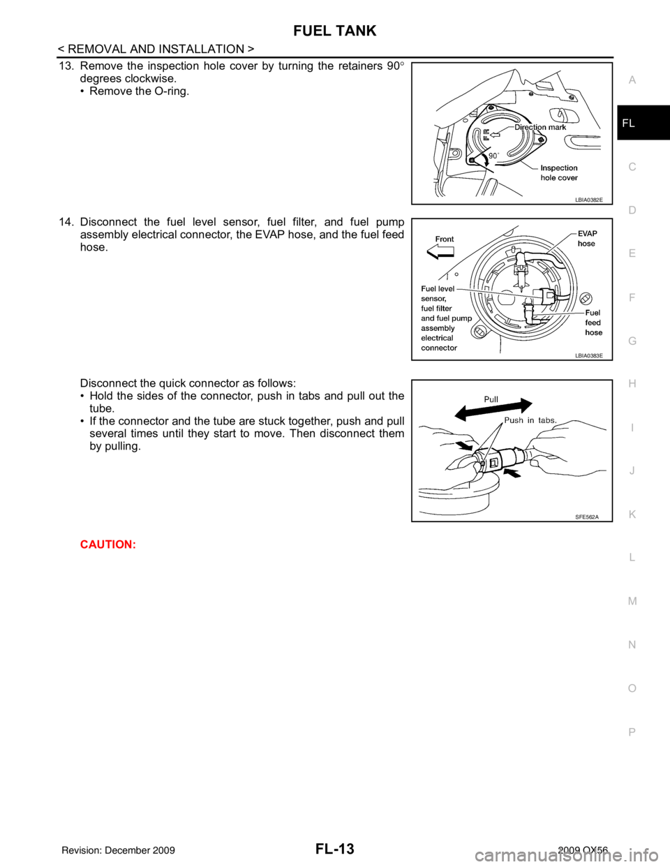 INFINITI QX56 2009  Factory Service Manual FUEL TANKFL-13
< REMOVAL AND INSTALLATION >
C
DE
F
G H
I
J
K L
M A
FL
NP
O
13. Remove the inspection hole cover by turning the retainers 90
°
degrees clockwise.
• Remove the O-ring.
14. Disconnect 