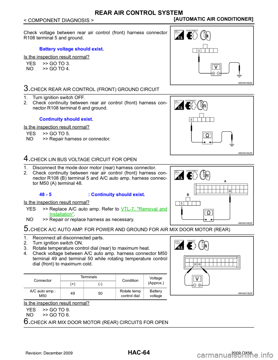 INFINITI QX56 2009  Factory Service Manual HAC-64
< COMPONENT DIAGNOSIS >[AUTOMATIC AIR CONDITIONER]
REAR AIR CONTROL SYSTEM
Check voltage between rear air control (front) harness connector
R108 terminal 5 and ground.
Is the inspection result 