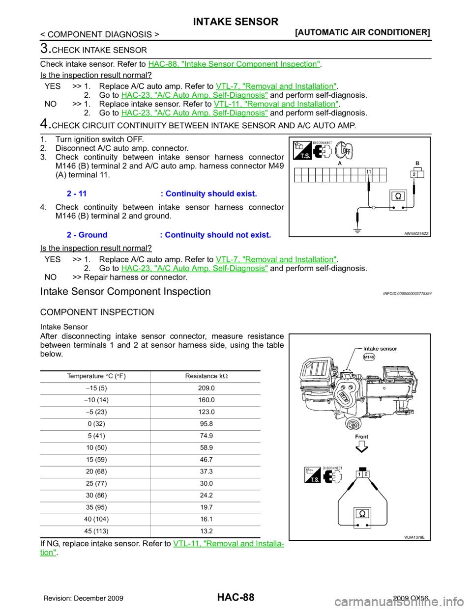 INFINITI QX56 2009  Factory Service Manual HAC-88
< COMPONENT DIAGNOSIS >[AUTOMATIC AIR CONDITIONER]
INTAKE SENSOR
3.CHECK INTAKE SENSOR
Check intake sensor. Refer to  HAC-88, "
Intake Sensor Component Inspection".
Is the inspection result nor