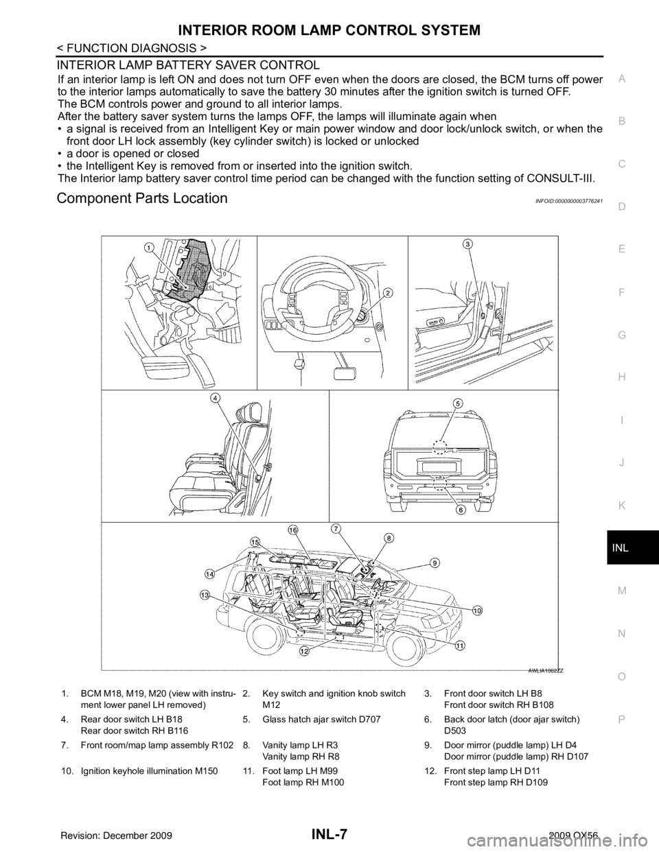 INFINITI QX56 2009  Factory Service Manual INTERIOR ROOM LAMP CONTROL SYSTEMINL-7
< FUNCTION DIAGNOSIS >
C
DE
F
G H
I
J
K
M A
B
INL
N
O P
INTERIOR LAMP BATTERY SAVER CONTROL
If an interior lamp is left ON and does not turn OFF even when the do