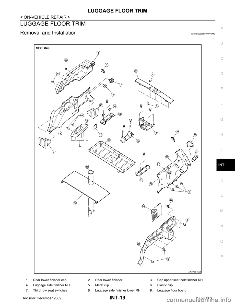 INFINITI QX56 2009  Factory Service Manual LUGGAGE FLOOR TRIMINT-19
< ON-VEHICLE REPAIR >
C
DE
F
G H
I
K L
M A
B
INT
N
O P
LUGGAGE FLOOR TRIM
Removal and InstallationINFOID:0000000003775413
1. Rear lower finisher cap 2. Rear lower finisher3. C