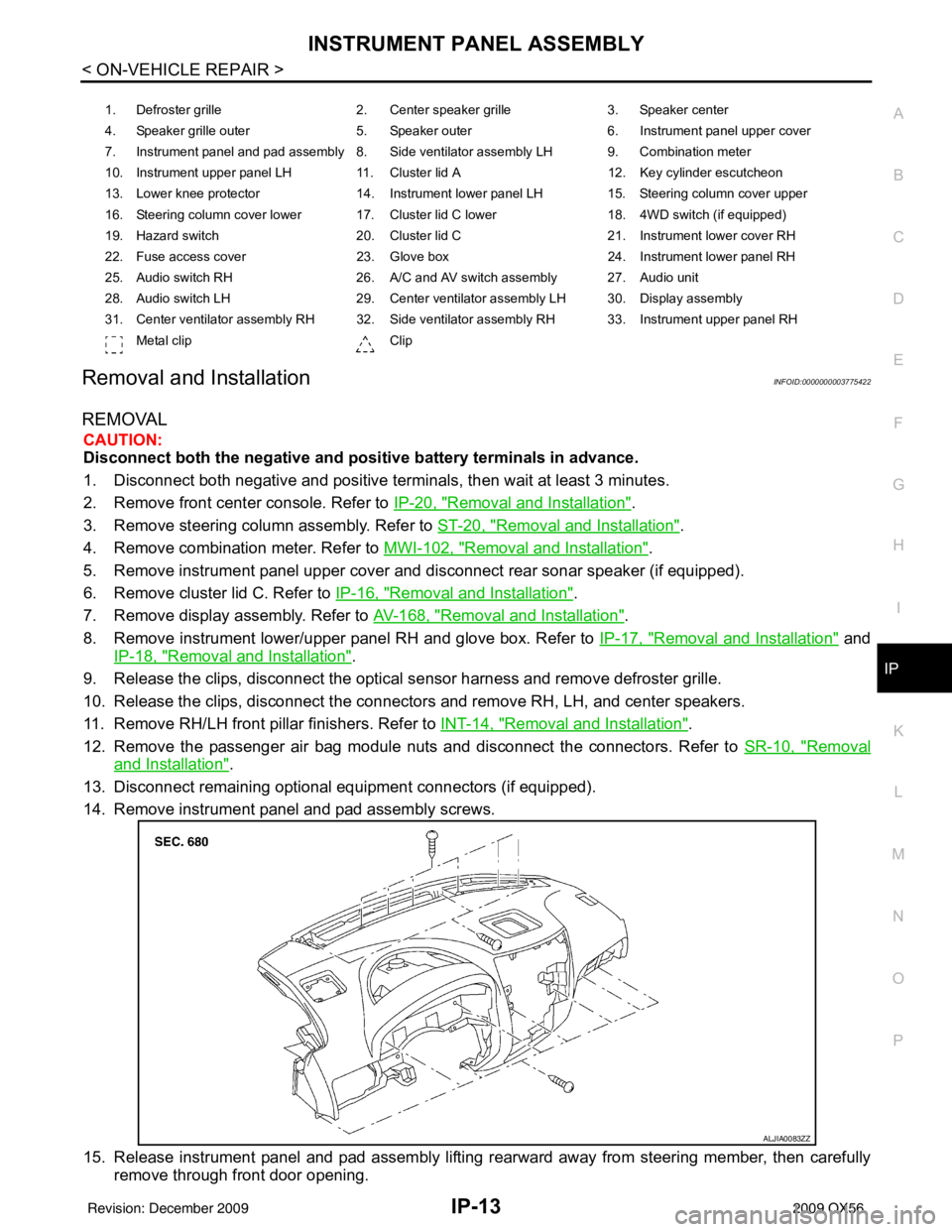 INFINITI QX56 2009  Factory Service Manual INSTRUMENT PANEL ASSEMBLYIP-13
< ON-VEHICLE REPAIR >
C
DE
F
G H
I
K L
M A
B
IP
N
O P
Removal and InstallationINFOID:0000000003775422
REMOVAL
CAUTION:
Disconnect both the negative and positive battery 