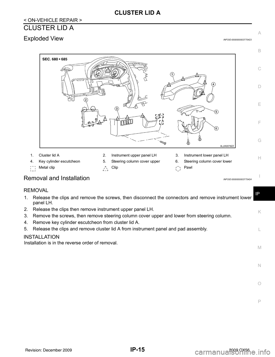 INFINITI QX56 2009  Factory Service Manual CLUSTER LID AIP-15
< ON-VEHICLE REPAIR >
C
DE
F
G H
I
K L
M A
B
IP
N
O P
CLUSTER LID A
Exploded ViewINFOID:0000000003775423
Removal and InstallationINFOID:0000000003775424
REMOVAL
1. Release the clips