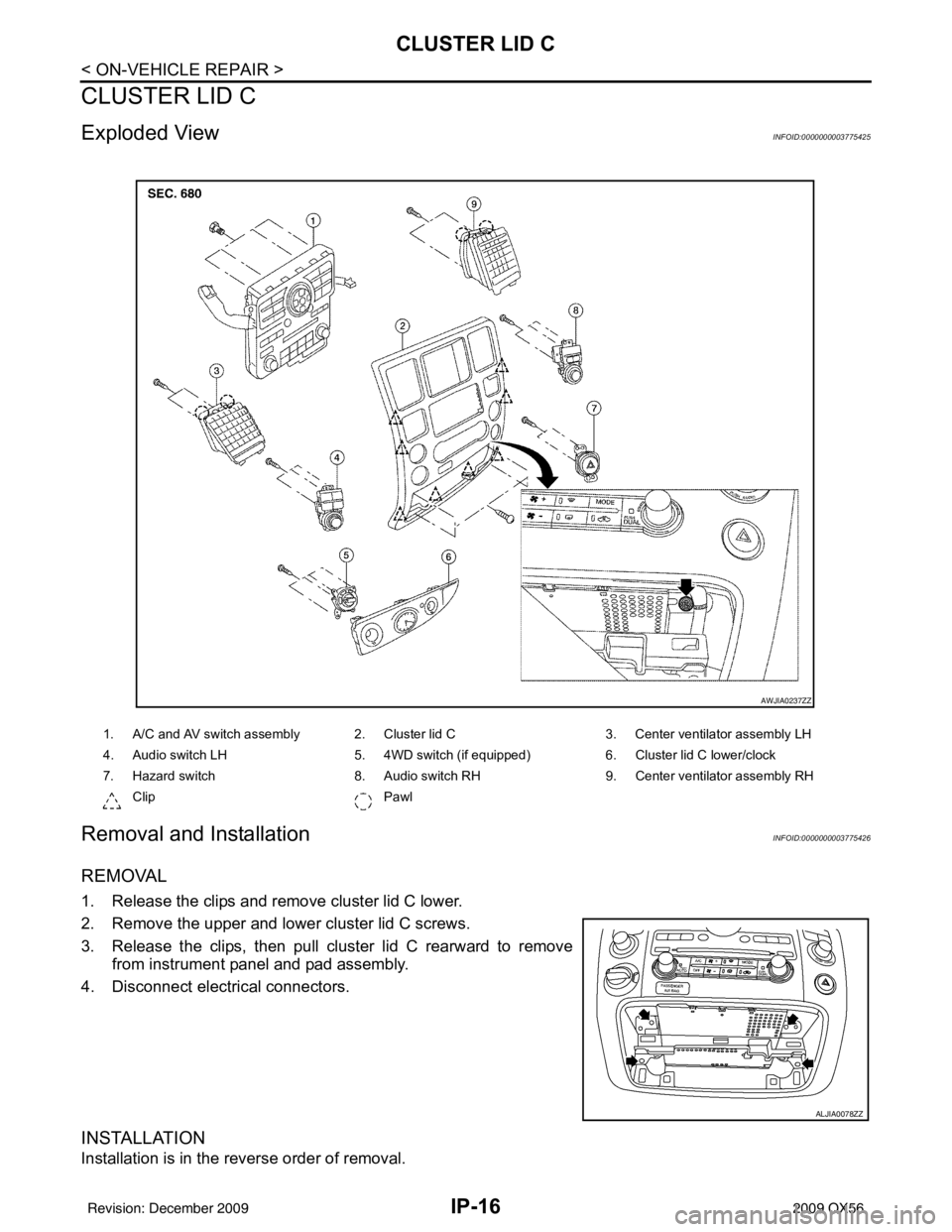 INFINITI QX56 2009  Factory Service Manual IP-16
< ON-VEHICLE REPAIR >
CLUSTER LID C
CLUSTER LID C
Exploded ViewINFOID:0000000003775425
Removal and InstallationINFOID:0000000003775426
REMOVAL
1. Release the clips and remove cluster lid C lower