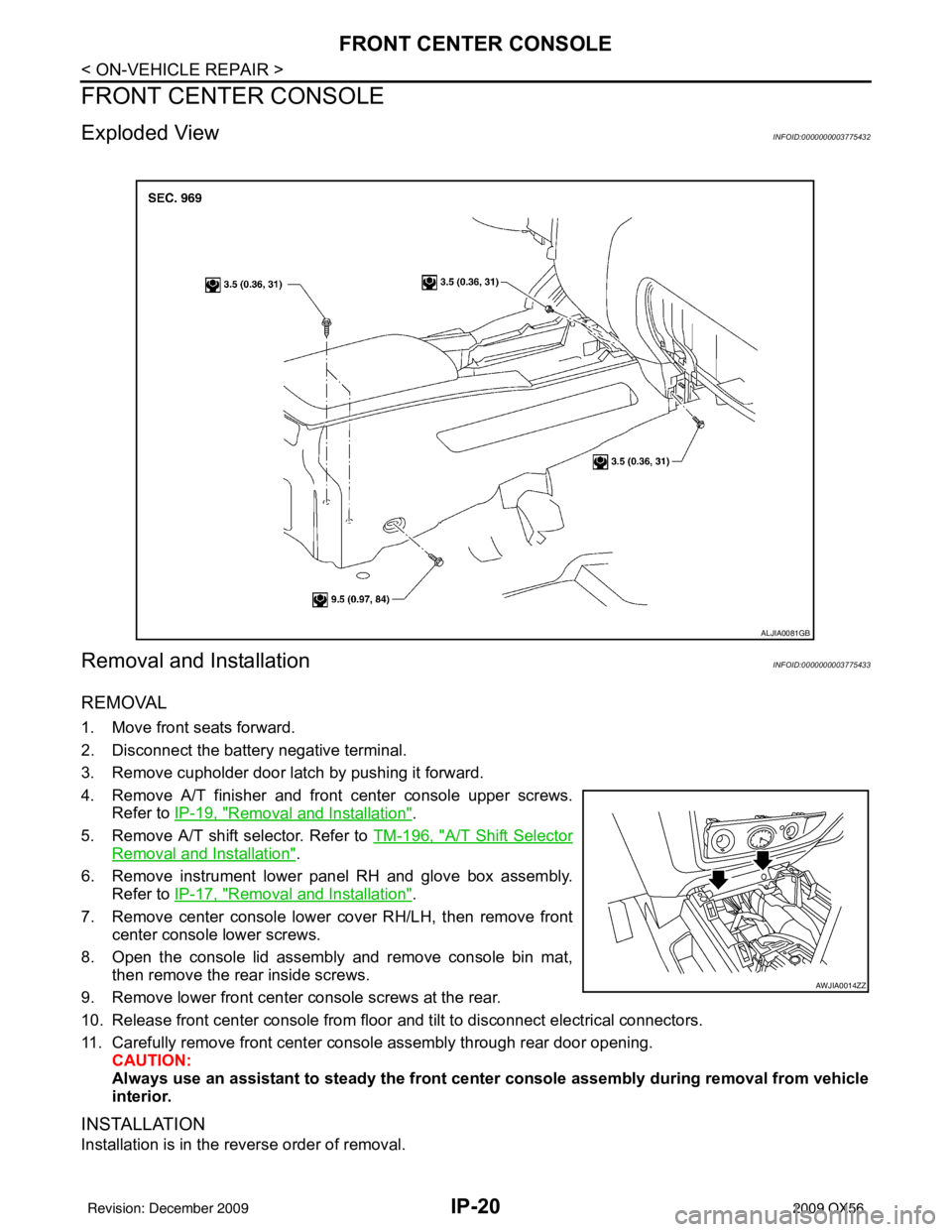 INFINITI QX56 2009  Factory Service Manual IP-20
< ON-VEHICLE REPAIR >
FRONT CENTER CONSOLE
FRONT CENTER CONSOLE
Exploded ViewINFOID:0000000003775432
Removal and InstallationINFOID:0000000003775433
REMOVAL
1. Move front seats forward.
2. Disco