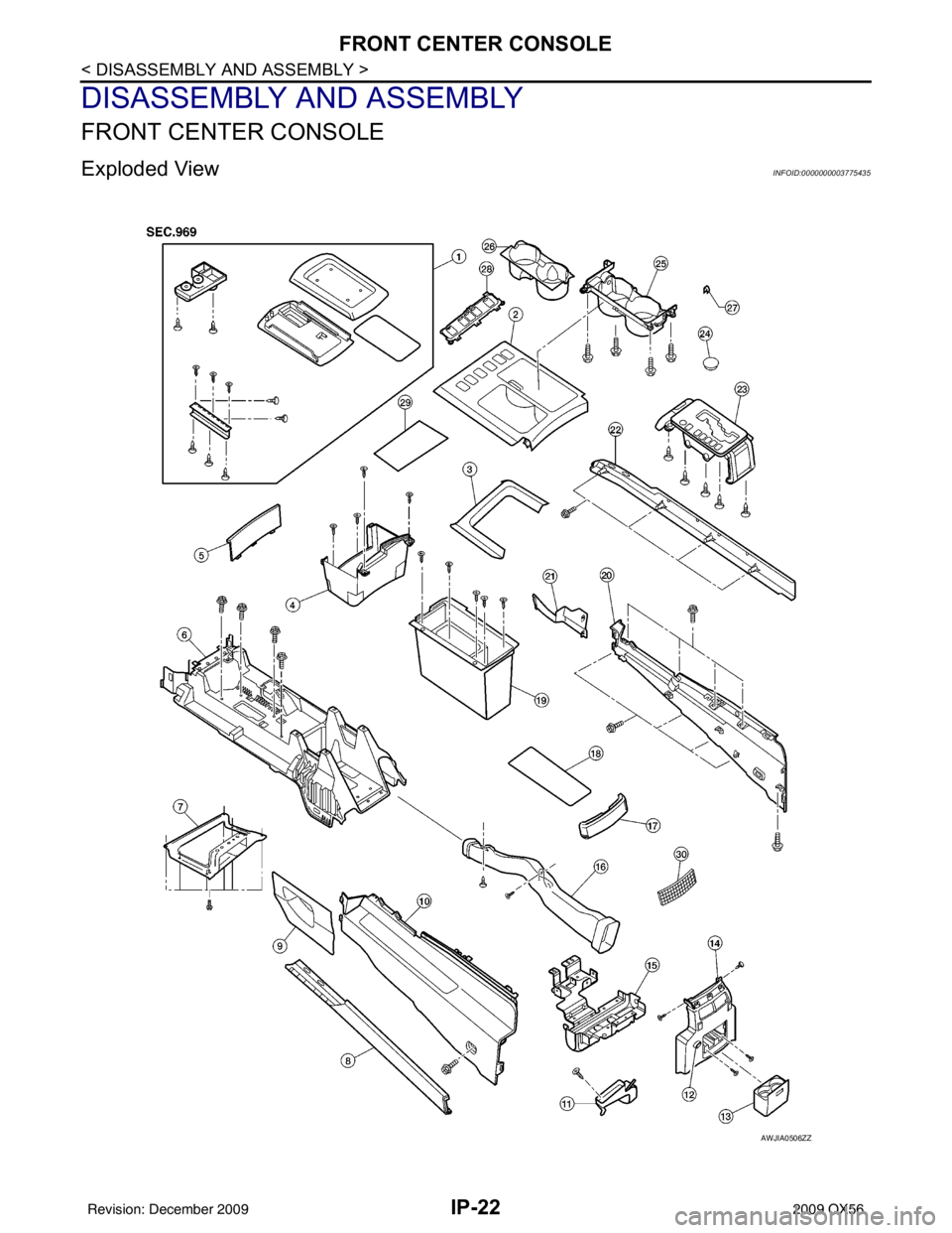 INFINITI QX56 2009  Factory Service Manual IP-22
< DISASSEMBLY AND ASSEMBLY >
FRONT CENTER CONSOLE
DISASSEMBLY AND ASSEMBLY
FRONT CENTER CONSOLE
Exploded ViewINFOID:0000000003775435
AWJIA0506ZZ
Revision: December 20092009 QX56 
