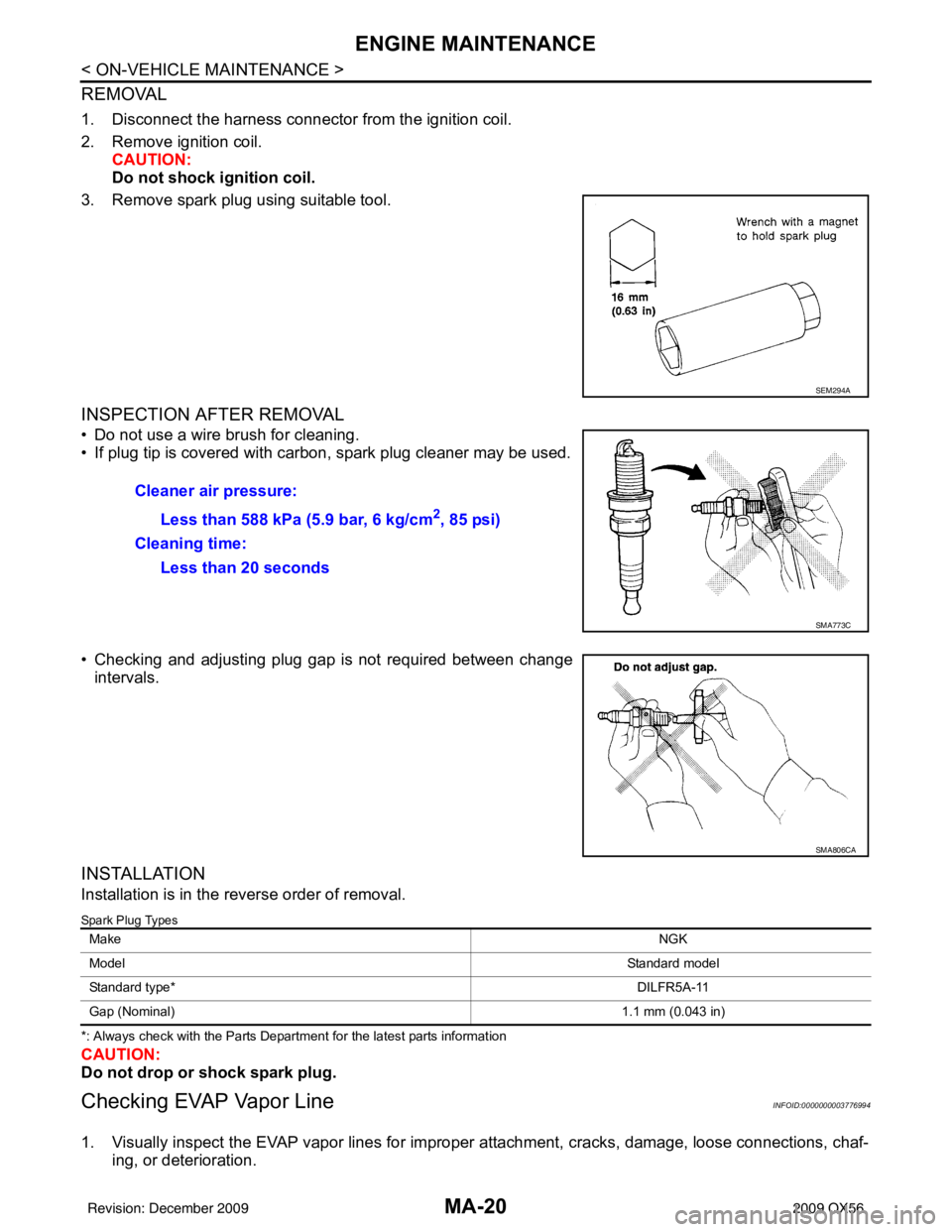 INFINITI QX56 2009  Factory Service Manual MA-20
< ON-VEHICLE MAINTENANCE >
ENGINE MAINTENANCE
REMOVAL
1. Disconnect the harness connector from the ignition coil.
2. Remove ignition coil.CAUTION:
Do not shock ig nition coil.
3. Remove spark pl