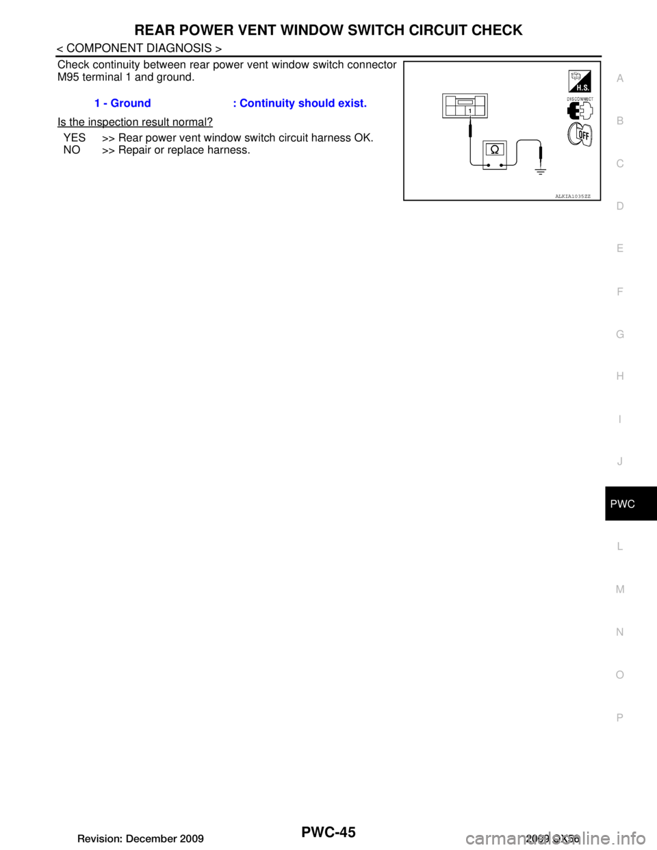 INFINITI QX56 2009  Factory Service Manual 
REAR POWER VENT WINDOW SWITCH CIRCUIT CHECKPWC-45
< COMPONENT DIAGNOSIS >
C
DE
F
G H
I
J
L
M A
B
PWC
N
O P
Check continuity between rear power vent window switch connector
M95 terminal 1 and ground.
