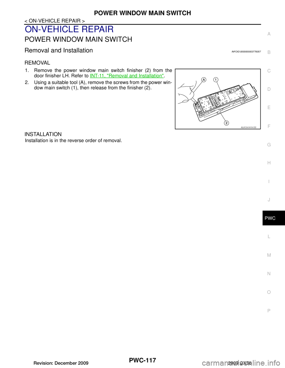 INFINITI QX56 2009  Factory Service Manual 
POWER WINDOW MAIN SWITCHPWC-117
< ON-VEHICLE REPAIR >
C
DE
F
G H
I
J
L
M A
B
PWC
N
O P
ON-VEHICLE REPAIR
POWER WINDOW MAIN SWITCH
Removal and InstallationINFOID:0000000003776057
REMOVAL
1. Remove the